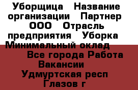 Уборщица › Название организации ­ Партнер, ООО › Отрасль предприятия ­ Уборка › Минимальный оклад ­ 14 000 - Все города Работа » Вакансии   . Удмуртская респ.,Глазов г.